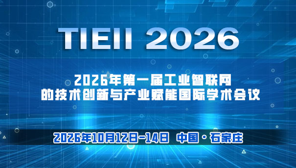 【TIEII学术会议直播】 2026年第一届工业智联网的技术创新与产业赋能国际学术会议 
