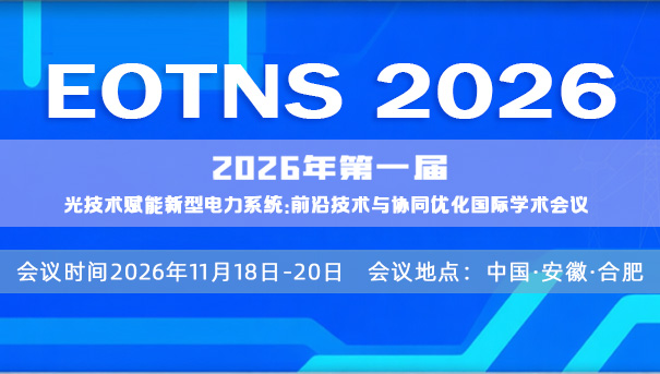 【EOTNS 学术会议直播】 2026年第一届光技术赋能新型电力系统：前沿技术与协同优化国际学术会议